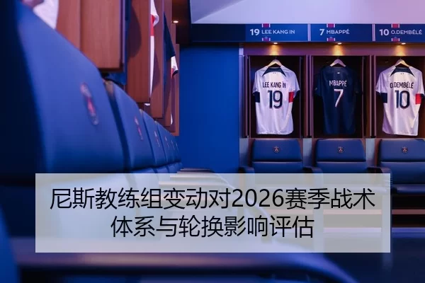 尼斯教练组变动对2026赛季战术体系与轮换影响评估